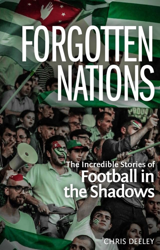 Forgotten Nations: The Incredible Story Of Football In The Shadows by Chris Deeley