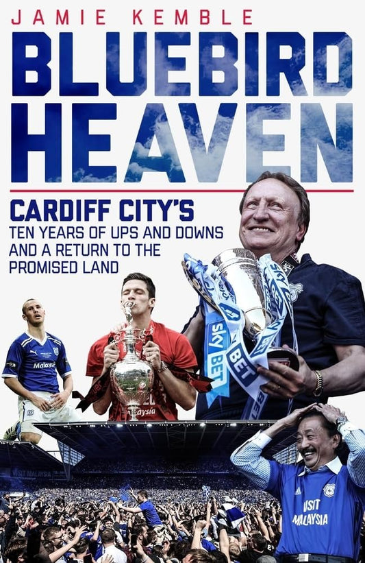 Bluebird Heaven: Cardiff City's 10 Years of Ups & Downs by Jamie Kemble