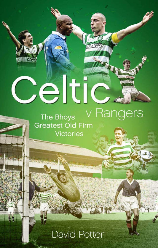 Celtic v Rangers: The Bhoys' Greatest Old Firm Victories by David Potter