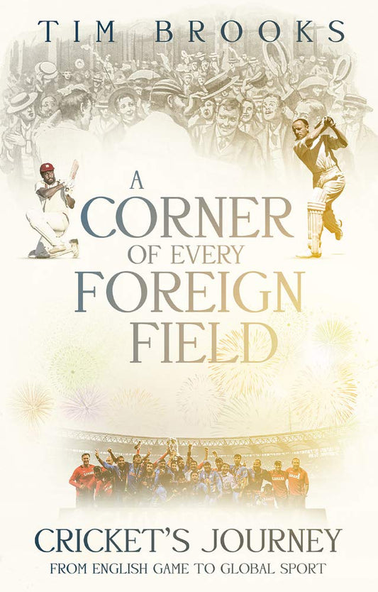 Corner Of Every Foreign Field: Crickets Journey from English Game to Global Sport by Tim Brooks