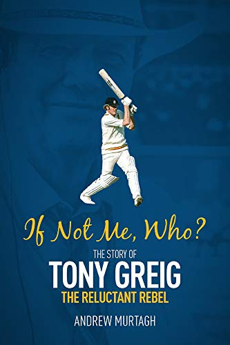 If Not Me, Who? : The Story of Tony Greig, The Reluctant Rebel by Andrew Murtagh