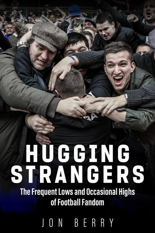 Hugging Strangers: frequent lows & occasional highs of football fandom by Jon Berry