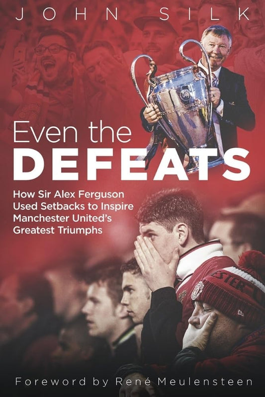 Even the Defeats: How Sir Alex Ferguson Drew Inspiration from Manchester United's Losses by Silk, John