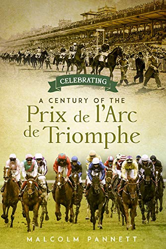 Celebrating: A Century Of The Prix de L'Arc de Triomphe by Malcolm Pannett