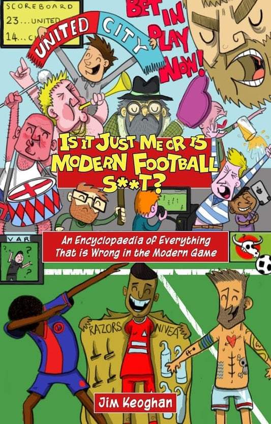 Is it Just Me or is Modern Football S**t?: by Jim Keoghan