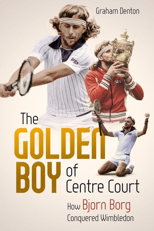 Golden Boy of Centre Court: How Bjorn Borg Conquered Wimbledon by Denton, Graham