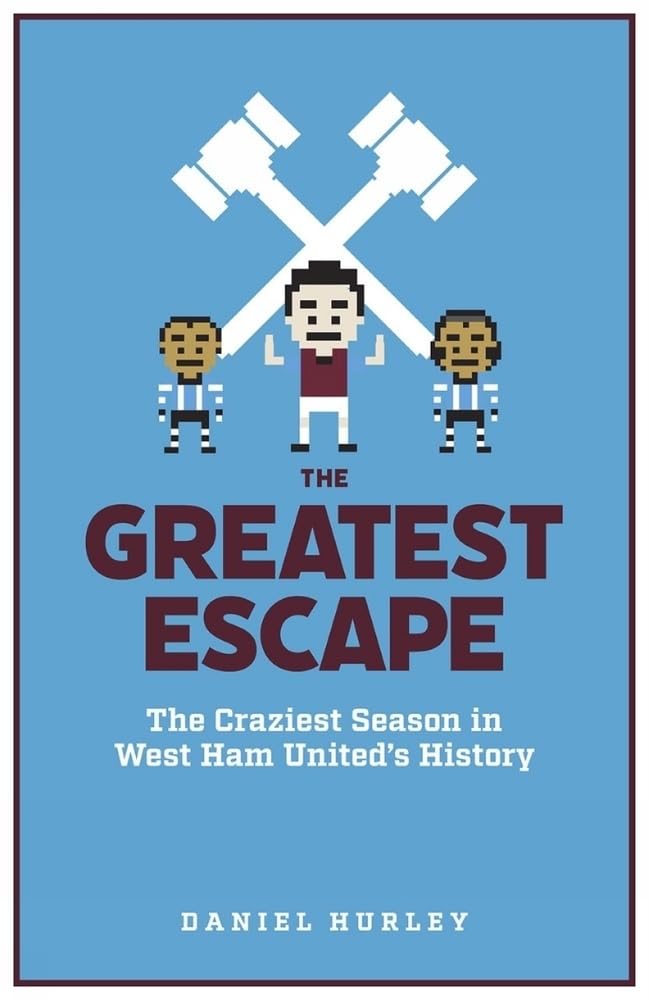 Greatest Escape: The Craziest Season in West Ham United's History by Daniel Hurley