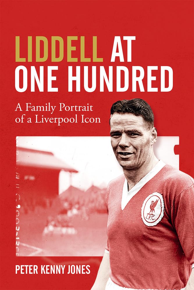 Liddell At One Hundred: A Family Portrait of a Liverpool Icon by Peter Kenney Jones