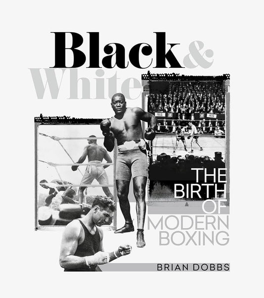 Black and White: The Birth of Modern Boxing by Dobbs, Brian