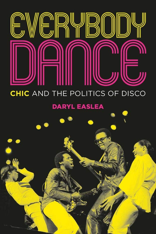 Everybody Dance: Chic & the Politics of Disco by Easlea, Daryl