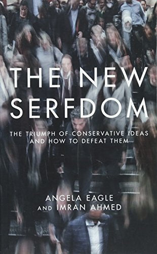 New Serfdom: The Triumph of Conservative Ideas & How to Defeat Them by Angela Eagle & Imran Ahmed