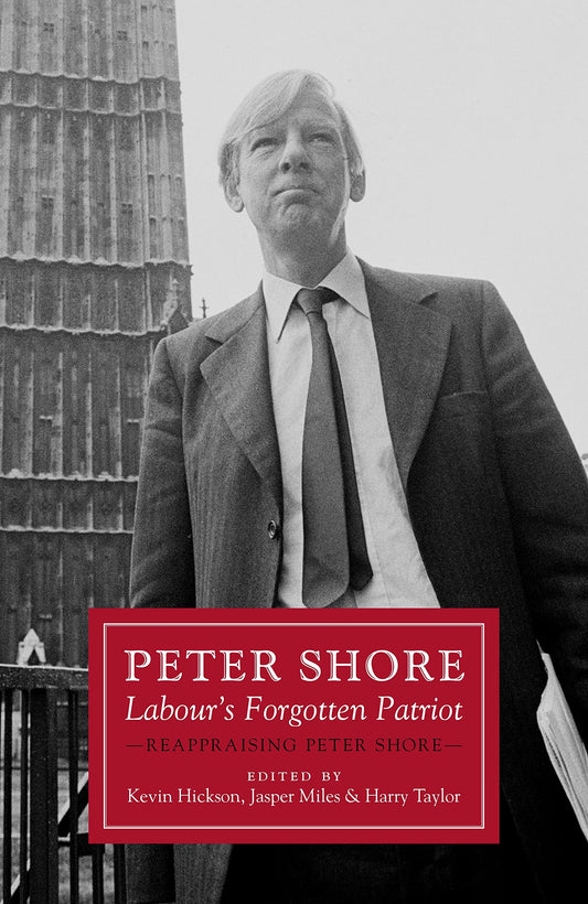 Peter Shore: Labours Forgotten Patriot by Hickson, Kevin