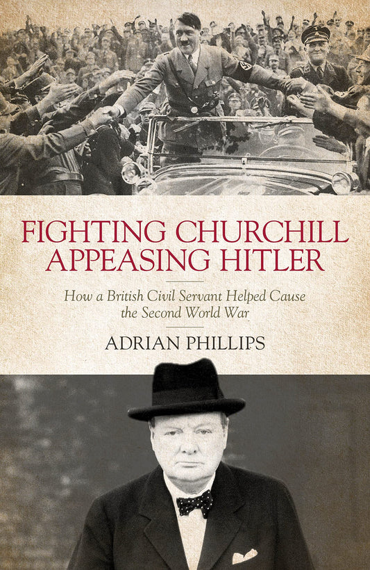 Fighting Churchill Appeasing Hitler by Adrian Phillips