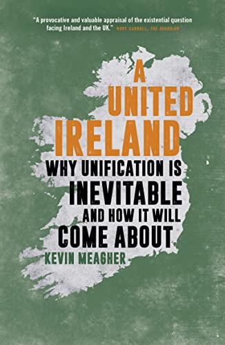 A United Ireland: Why Unification Is Inevitable & How It Will Come About by Meagher, Kevin