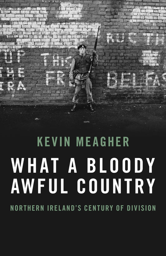 What A Bloody Awful Country: Northern Ireland's Century Of Division by Kevin Meagher