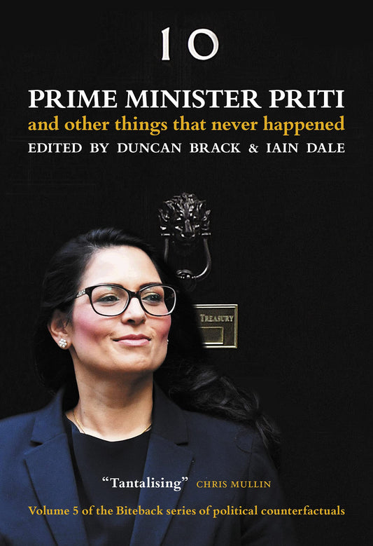 Prime Minister Priti & Other Things That Never Happened by ed. Duncan Brack & Iain Dale