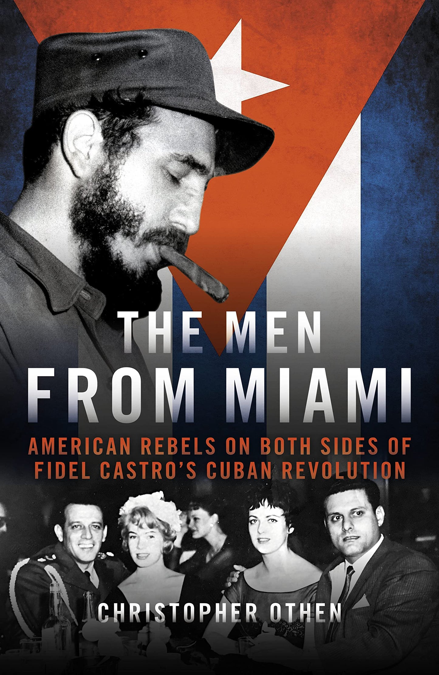 Men From Miami: American Rebels & Patriots on Both Sides of Fidel Castros Cuban Revolution by Othen, Christopher