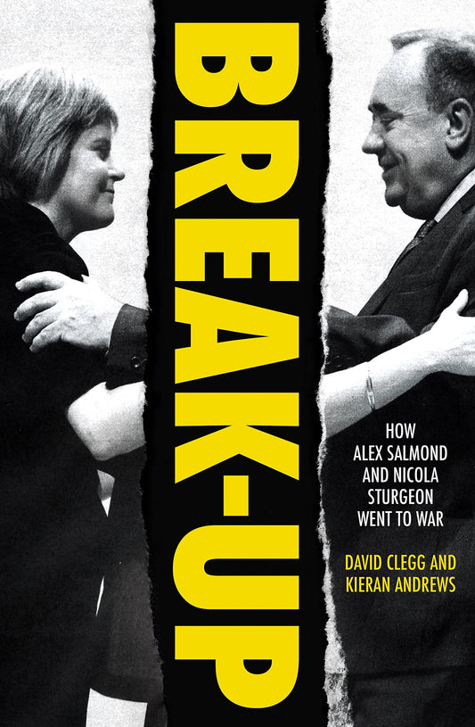 Break-Up: How Alex Salmond & Nicola Sturgeon Went To War by David Clegg & Kieran Andrews