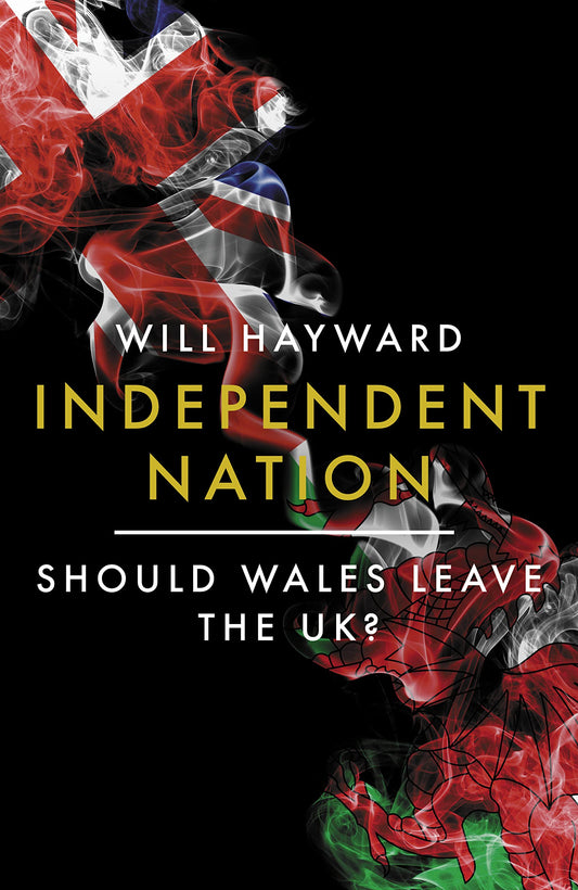 Independent Nation: Should Wales Leave the UK? by Hayward, Will