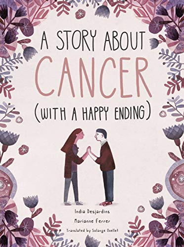 Story About Cancer (With A Happy Ending) by India Desjardins & Marianne Ferrer