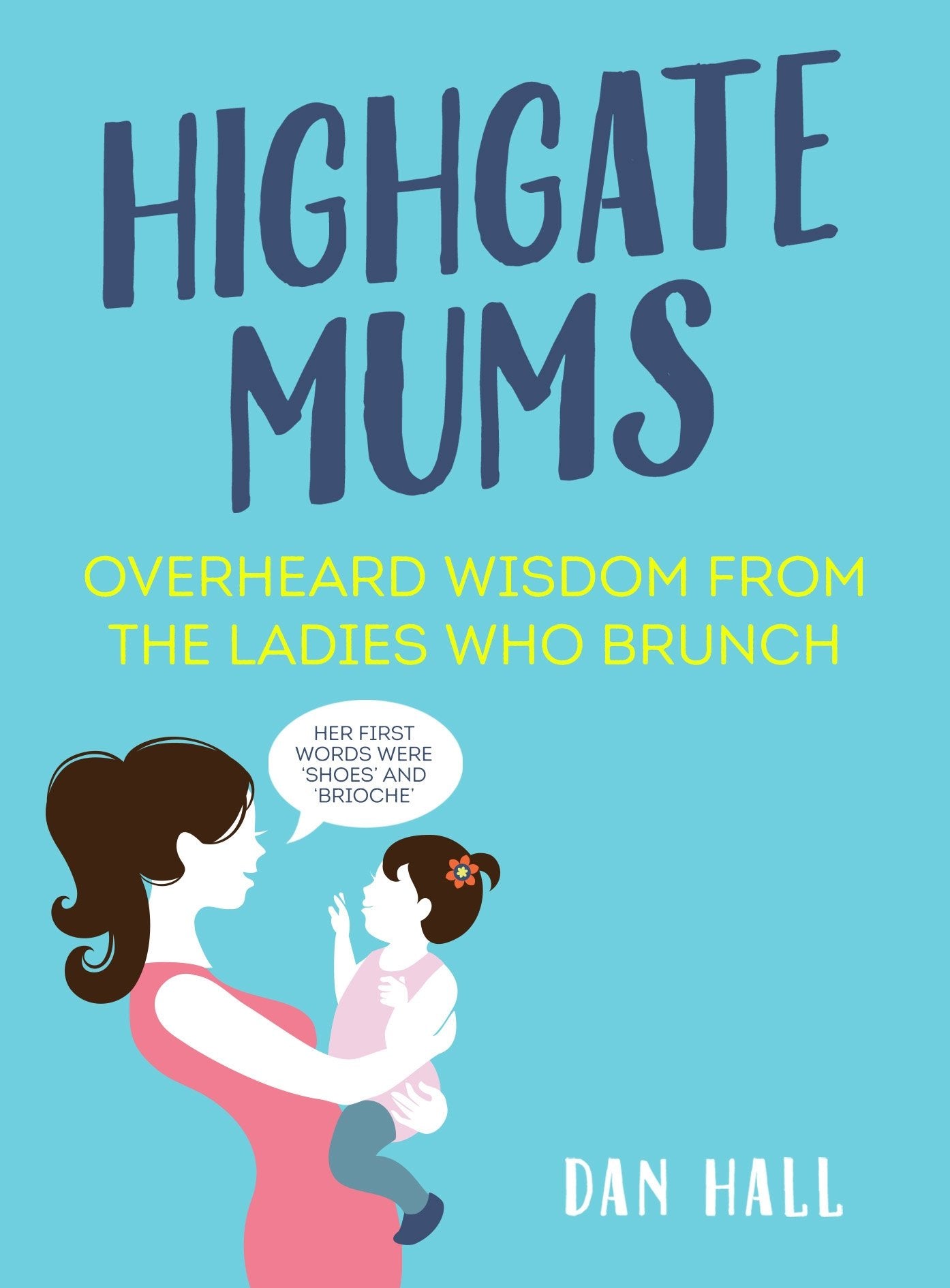 Highgate Mums: Overheard Wisdom from the Ladies Who Brunch by Hall, Dan