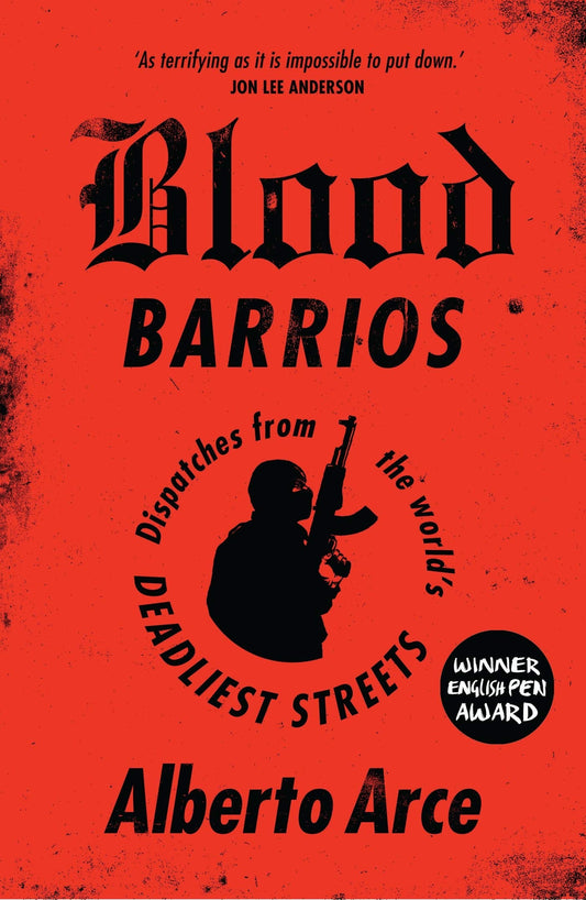 Blood Barrios: Dispatches from the Worlds Deadliest Streets by Alberto Arce