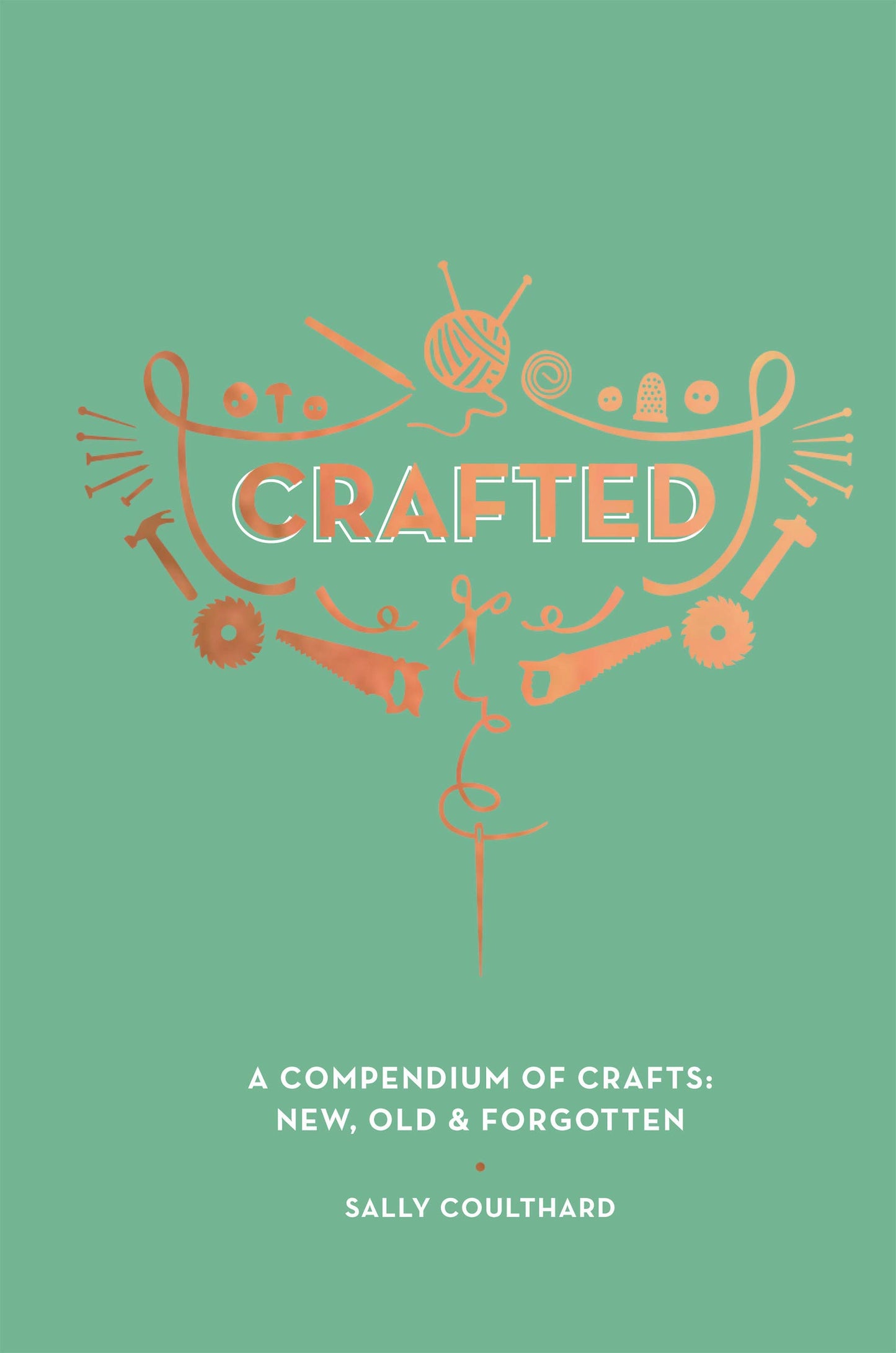 Crafted: a Compendium of Crafts - New, Old & Forgotten by Sally Coulthard