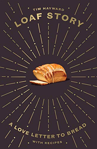 Loaf Story: A Love Letter To Bread - with Recipes by Tim Hayward