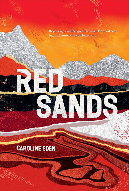 Red Sands: Reportage & Recipes through Central Asia by Eden, Caroline