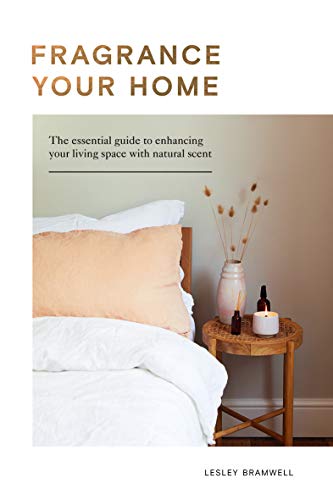 Fragrance Your Home: Natural Projects & Botanical Scents to Restore, Energise & Uplift by Bramwell, Lesley