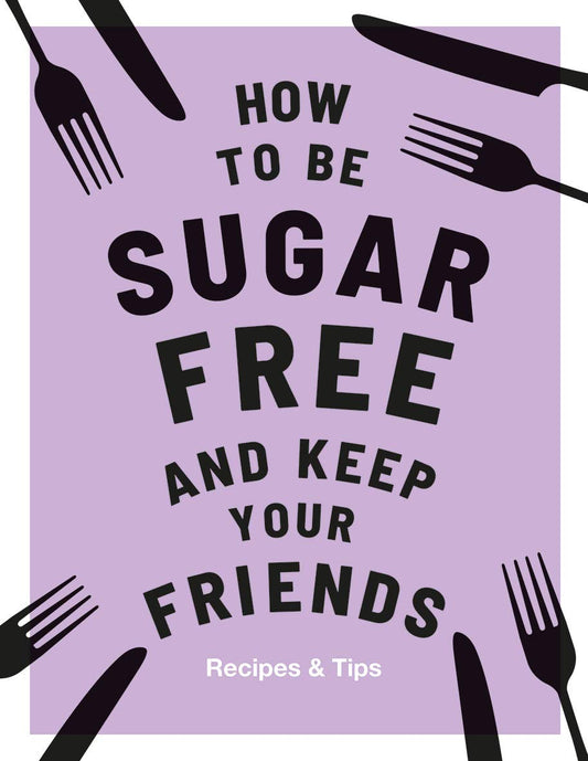 How to be Sugar-Free and Keep Your Friends: Recipes & Tips by Davies, Megan