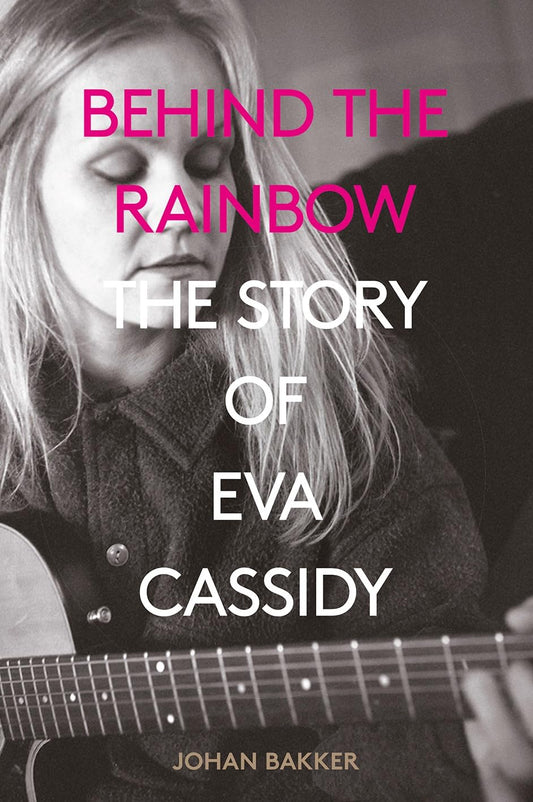 Behind the Rainbow: The Story of Eva Cassidy by Bakker, Johan