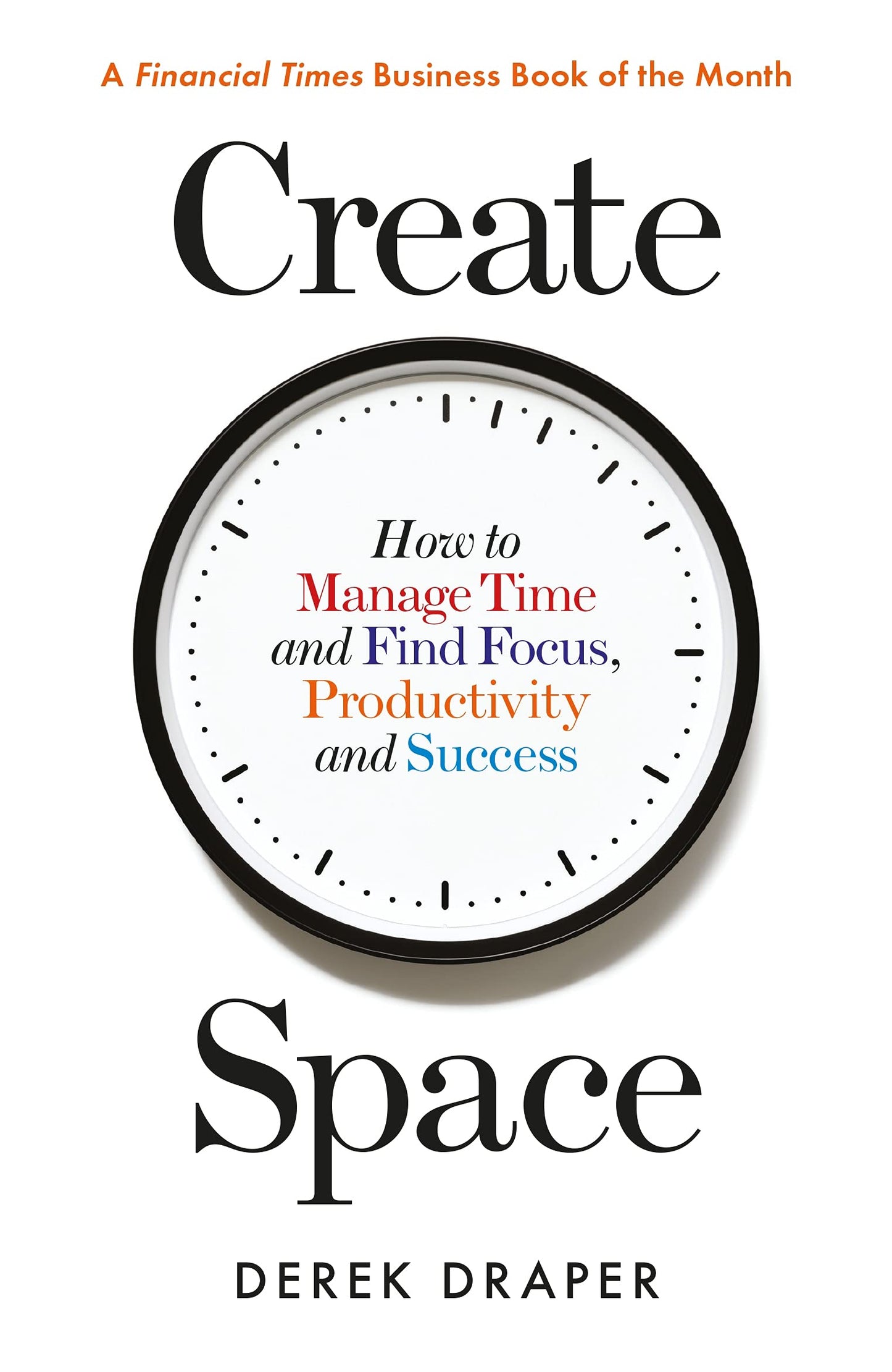 Create Space: How to Manage Time & Find Focus, Productivity & Success by Derek Draper