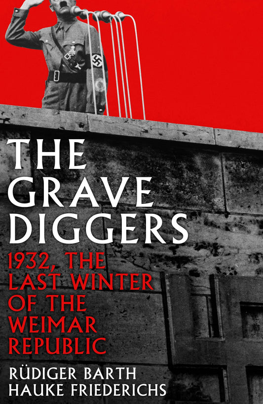 The Gravediggers: 1932, The Last Winter of the Weimar Republic by Hauke Friederichs | Rüdiger Barth