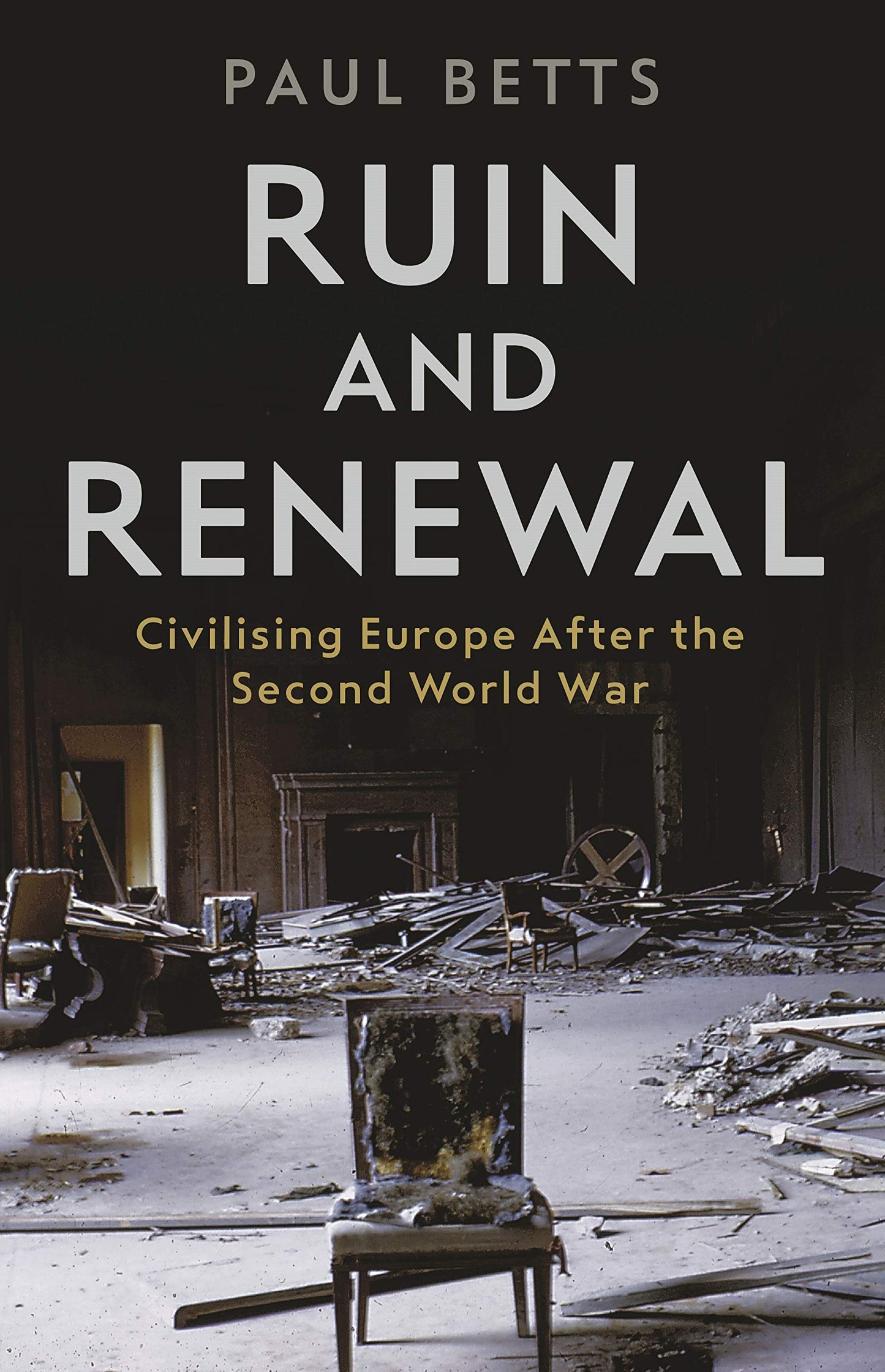 Ruin & Renewal: Civilising Europe After The Second World War by Paul Betts