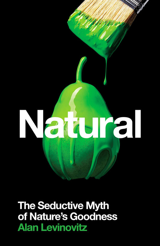 Natural: The Seductive Myth of Nature's Goodness by Alan Levinovitz