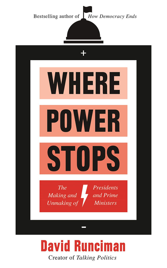 Where Power Stops: The Making & Unmaking of Presidents & Prime Ministers by David Runciman