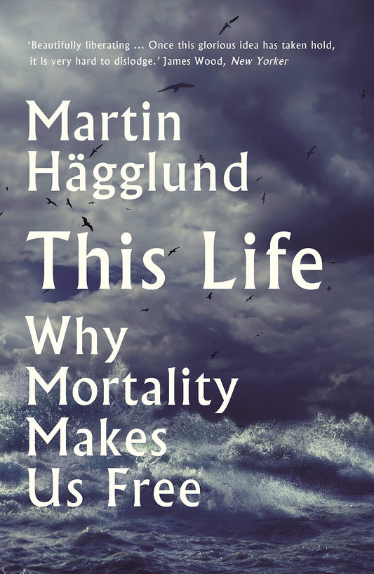 This Life: Why Mortality Makes Us Free by Martin Hagglund