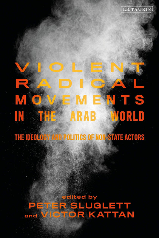 Violent Radical Movements in the Arab World: The Ideology and Politics of Non-State Actors by Victor Kattan