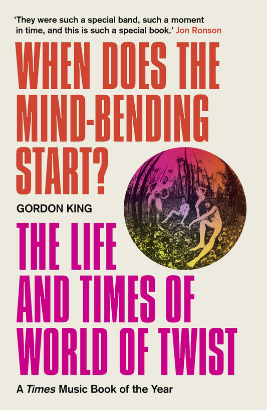 When Does the Mind-Bending Start?: The Life & Times of World of Twist by Gordon King