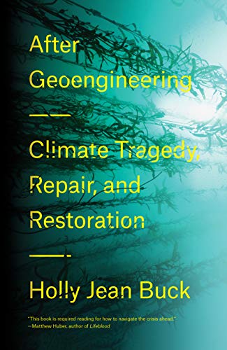 After Geoengineering: Climate Tragedy, Repair, & Restoration by Holly Jean Buck