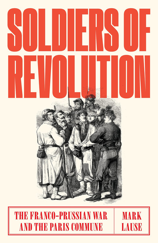 Soldiers of Revolution: The Franco-Prussian War & the Paris Commune by Lause, Mark