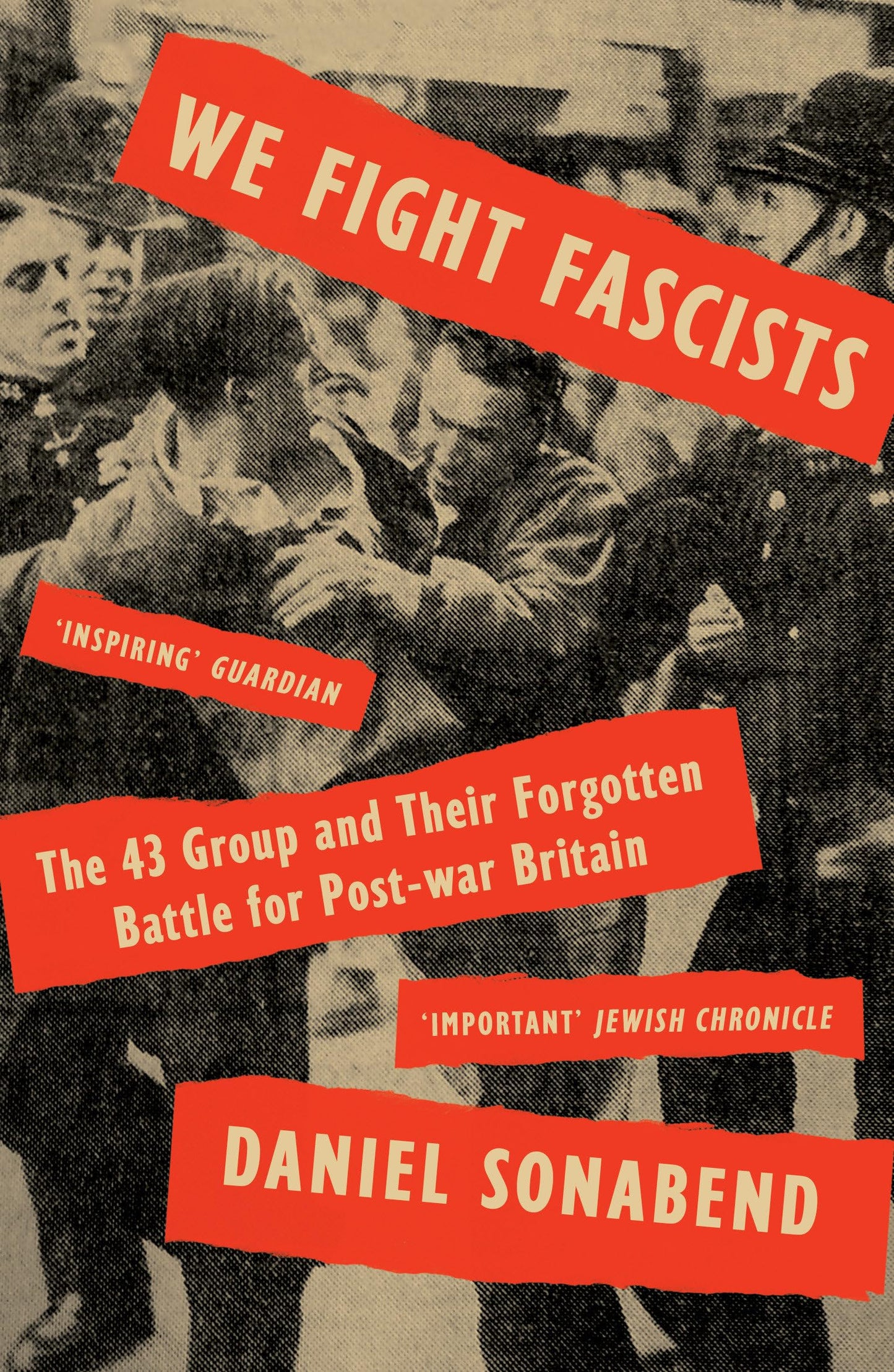 We Fight Fascists: The 43 Group & Their Forgotten Battle for Post War Britain by Sonabend, Daniel