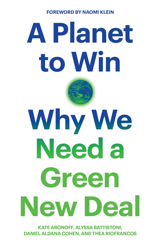 Planet To Win: Why We Need A Green New Deal by Aronoff, Battistoni, Cohen & Riofrancos