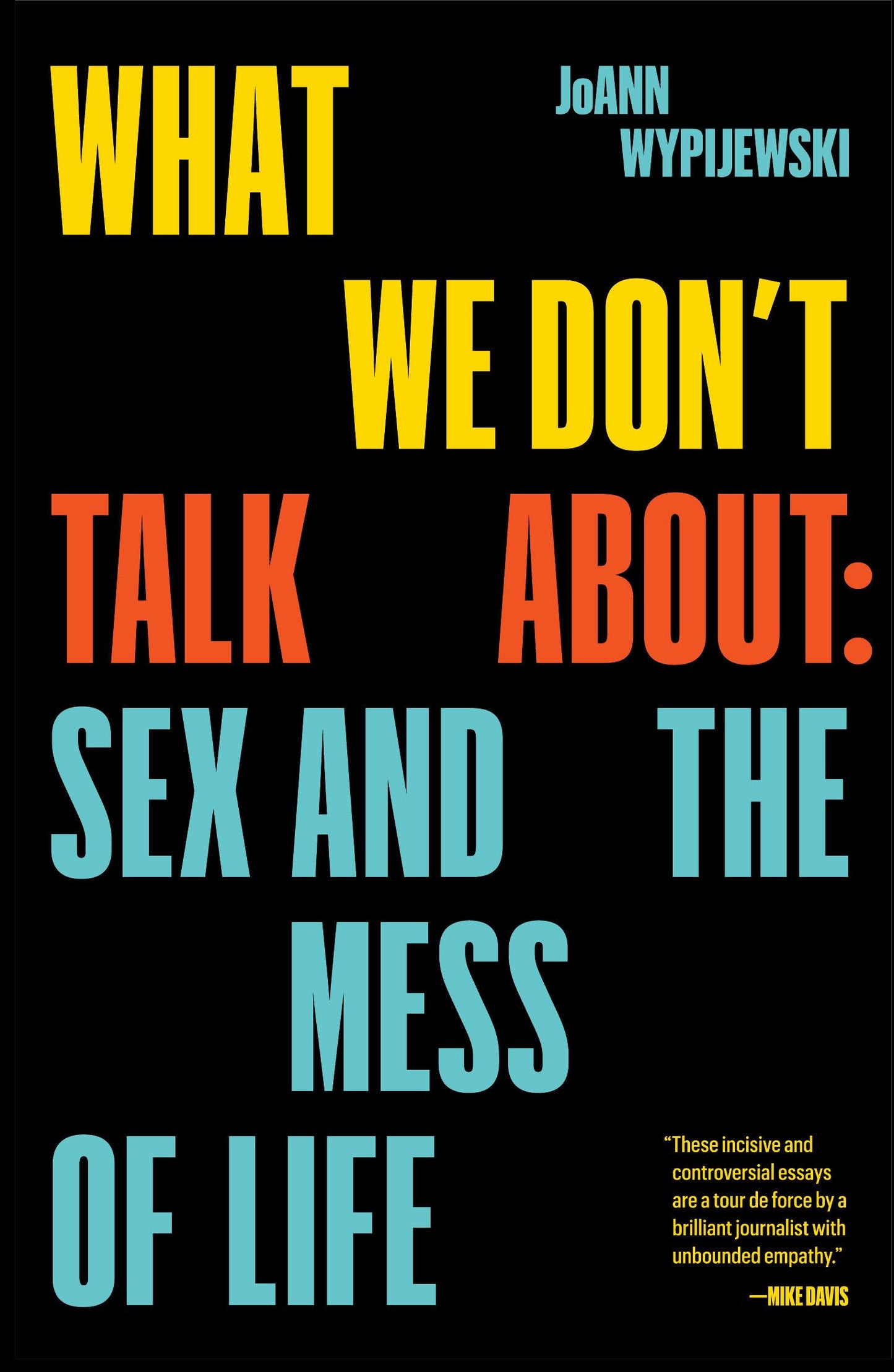 What We Don't Talk About: Sex & the Mess of Life by Wypijewski, Joann