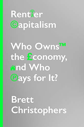 Rentier Capitalism: Who Owns The Economy, & Who Pays For It? by Brett Christophers