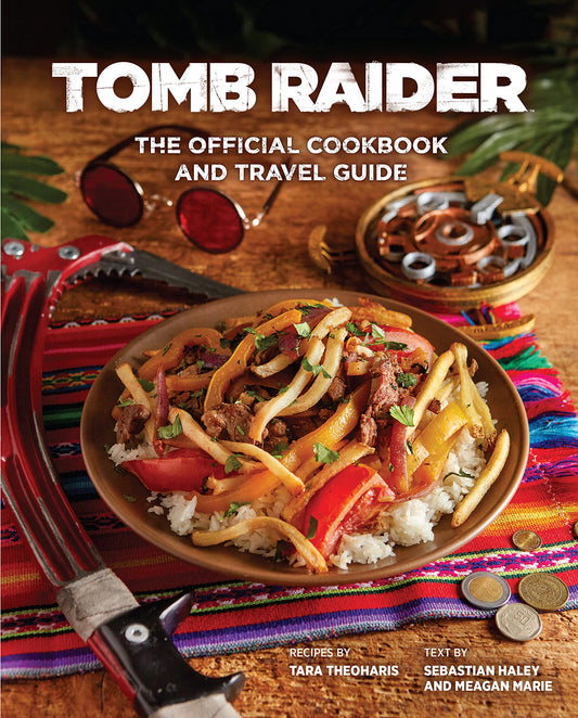 Tomb Raider: The Official Cookbook & Travel Guide by Tara Theoharis & Sebastian Haley & Meagan Marie