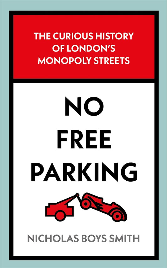 No Free Parking: The Curious History of London's Monopoly Streets by Nicholas Boys Smith