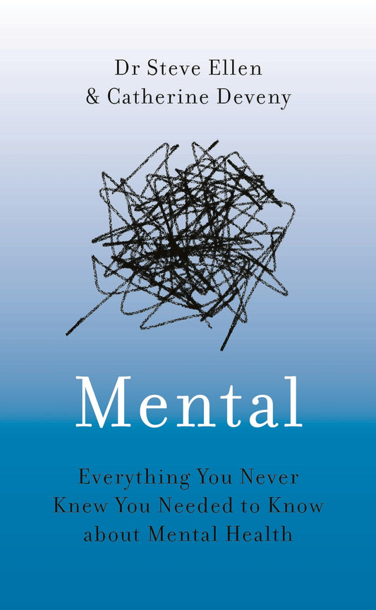 Mental: Everything You Never Knew You Needed To Know About Mental Health by Dr Steve Ellen & Catherine Deveny