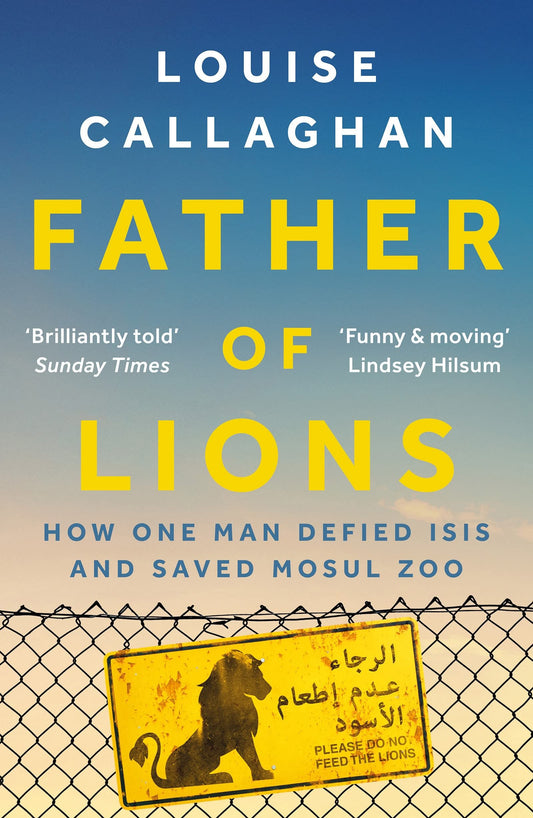 Father Of Lions: How One Man Defied ISIS & Saved Mosul Zoo by Callaghan, Louise